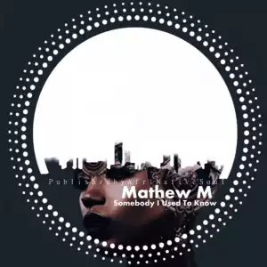 Mathew M - Somebody I Used To Know